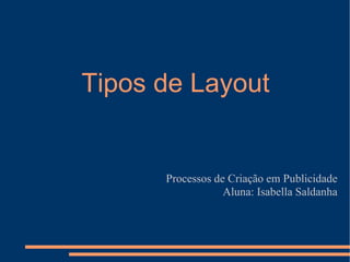 Tipos de Layout


      Processos de Criação em Publicidade
                  Aluna: Isabella Saldanha
 
