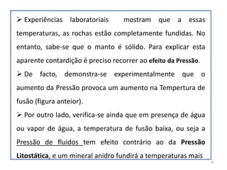 Temperaturas e pressõesEntende-se por gradiente geotérmico da Terra, a variação da temperatura com a profundidade. A temperatura  tende a aumentar com a profundidade.
