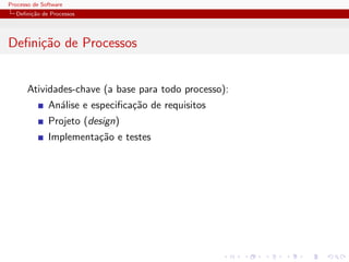 Processo de Software
Deﬁni¸c˜ao de Processos
Deﬁni¸c˜ao de Processos
Atividades-chave (a base para todo processo):
An´alise e especiﬁca¸c˜ao de requisitos
Projeto (design)
Implementa¸c˜ao e testes
 