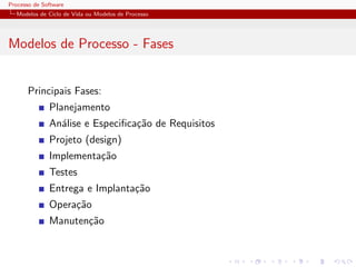 Processo de Software
Modelos de Ciclo de Vida ou Modelos de Processo
Modelos de Processo - Fases
Principais Fases:
Planejamento
An´alise e Especiﬁca¸c˜ao de Requisitos
Projeto (design)
Implementa¸c˜ao
Testes
Entrega e Implanta¸c˜ao
Opera¸c˜ao
Manuten¸c˜ao
 
