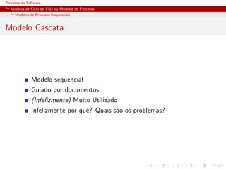 Processo de Software
Modelos de Ciclo de Vida ou Modelos de Processo
Modelos de Processo Sequenciais
Modelo Cascata
Modelo sequencial
Guiado por documentos
(Infelizmente) Muito Utilizado
Infelizmente por quˆe? Quais s˜ao os problemas?
 