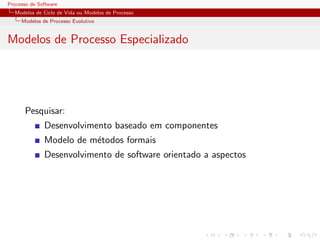 Processo de Software
Modelos de Ciclo de Vida ou Modelos de Processo
Modelos de Processo Evolutivo
Modelos de Processo Especializado
Pesquisar:
Desenvolvimento baseado em componentes
Modelo de m´etodos formais
Desenvolvimento de software orientado a aspectos
 