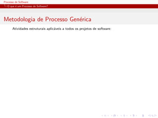 Processo de Software
O que ´e um Processo de Software?
Metodologia de Processo Gen´erica
Atividades estruturais aplic´aveis a todos os projetos de software:
 