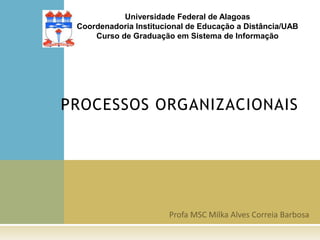 PROCESSOS ORGANIZACIONAIS
Universidade Federal de Alagoas
Coordenadoria Institucional de Educação a Distância/UAB
Curso de Graduação em Sistema de Informação
 
