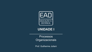 Prof. Guilherme Juliani
UNIDADE I
Processos
Organizacionais
 