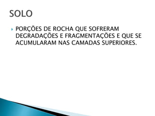  PORÇÕES DE ROCHA QUE SOFRERAM
DEGRADAÇÕES E FRAGMENTAÇÕES E QUE SE
ACUMULARAM NAS CAMADAS SUPERIORES.
 