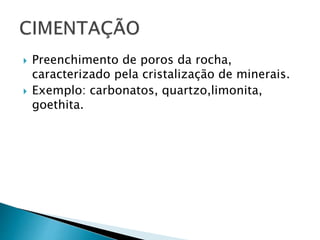  Preenchimento de poros da rocha,
caracterizado pela cristalização de minerais.
 Exemplo: carbonatos, quartzo,limonita,
goethita.
 
