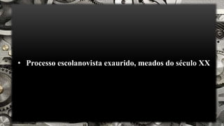 • Processo escolanovista exaurido, meados do século XX
 