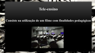 Tele-ensino
Consiste na utilização de um filme com finalidades pedagógicas
 