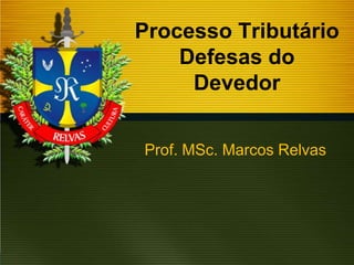 Processo Tributário
Defesas do
Devedor
Prof. MSc. Marcos Relvas

 