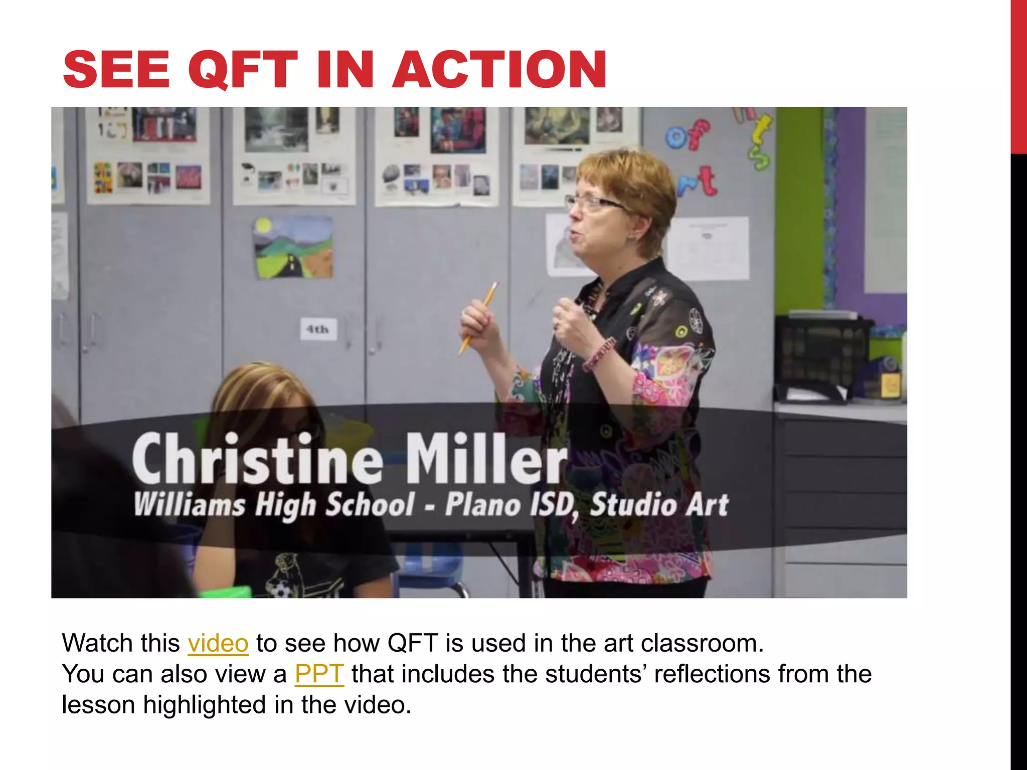 SEE QFT IN ACTION
Watch this video to see how QFT is used in the art classroom.
You can also view a PPT that includes the students’ reflections from the
lesson highlighted in the video.
 