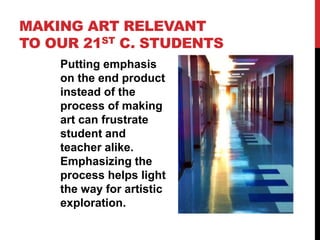 MAKING ART RELEVANT
TO OUR 21ST C. STUDENTS
Putting emphasis
on the end product
instead of the
process of making
art can f...