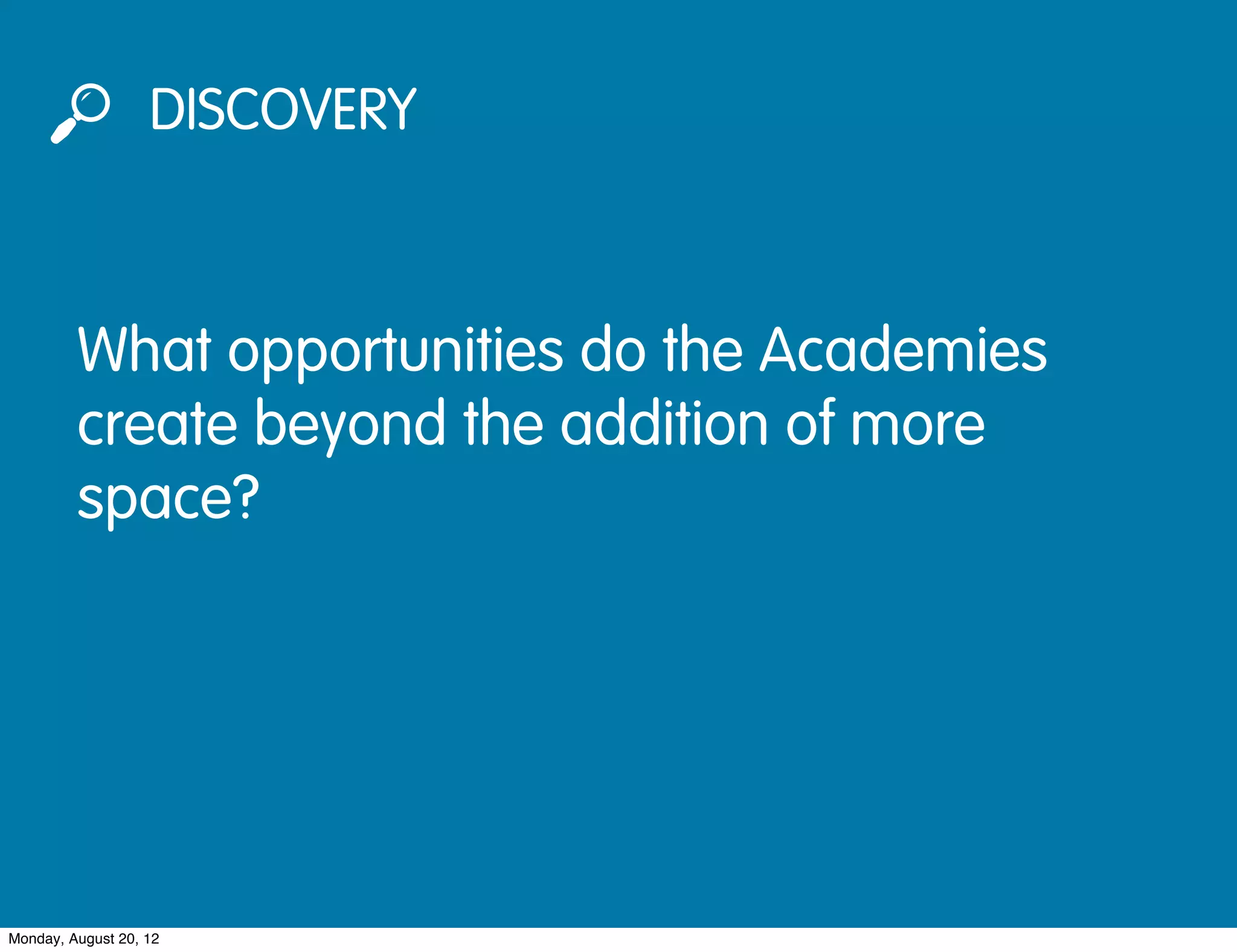 DISCOVERY



         What opportunities do the Academies
         create beyond the addition of more
         space?




Monday, August 20, 12
 