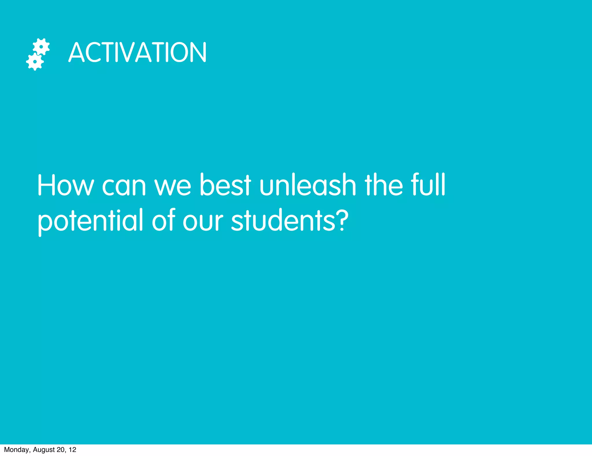 ACTIVATION



         How can we best unleash the full
         potential of our students?




Monday, August 20, 12
 