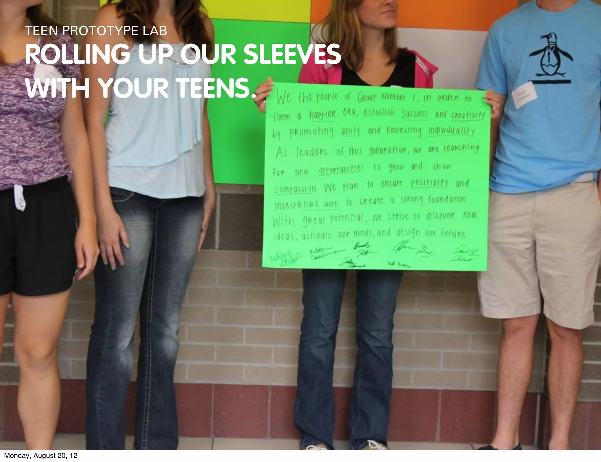 TEEN PROTOTYPE LAB

     ROLLING UP OUR SLEEVES
     WITH YOUR TEENS.




Monday, August 20, 12
 