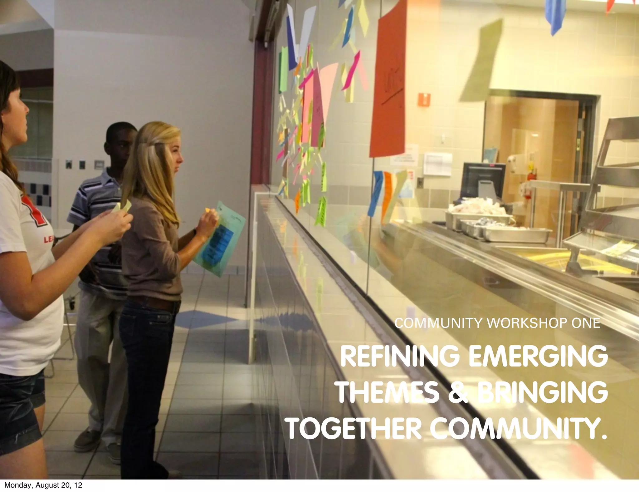 COMMUNITY WORKSHOP ONE

                           REFINING EMERGING
                           THEMES & BRINGING
                        TOGETHER COMMUNITY.
Monday, August 20, 12
 