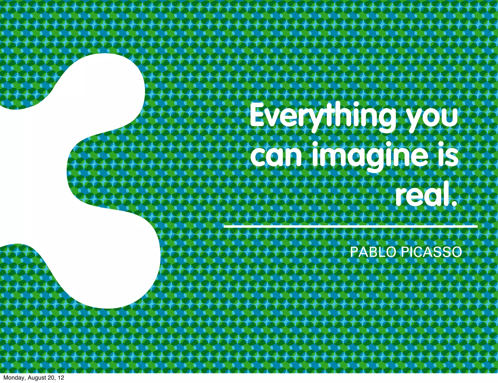 Everything you
                        can imagine is
                                  real.
                               PABLO PICASSO




Monday, August 20, 12
 