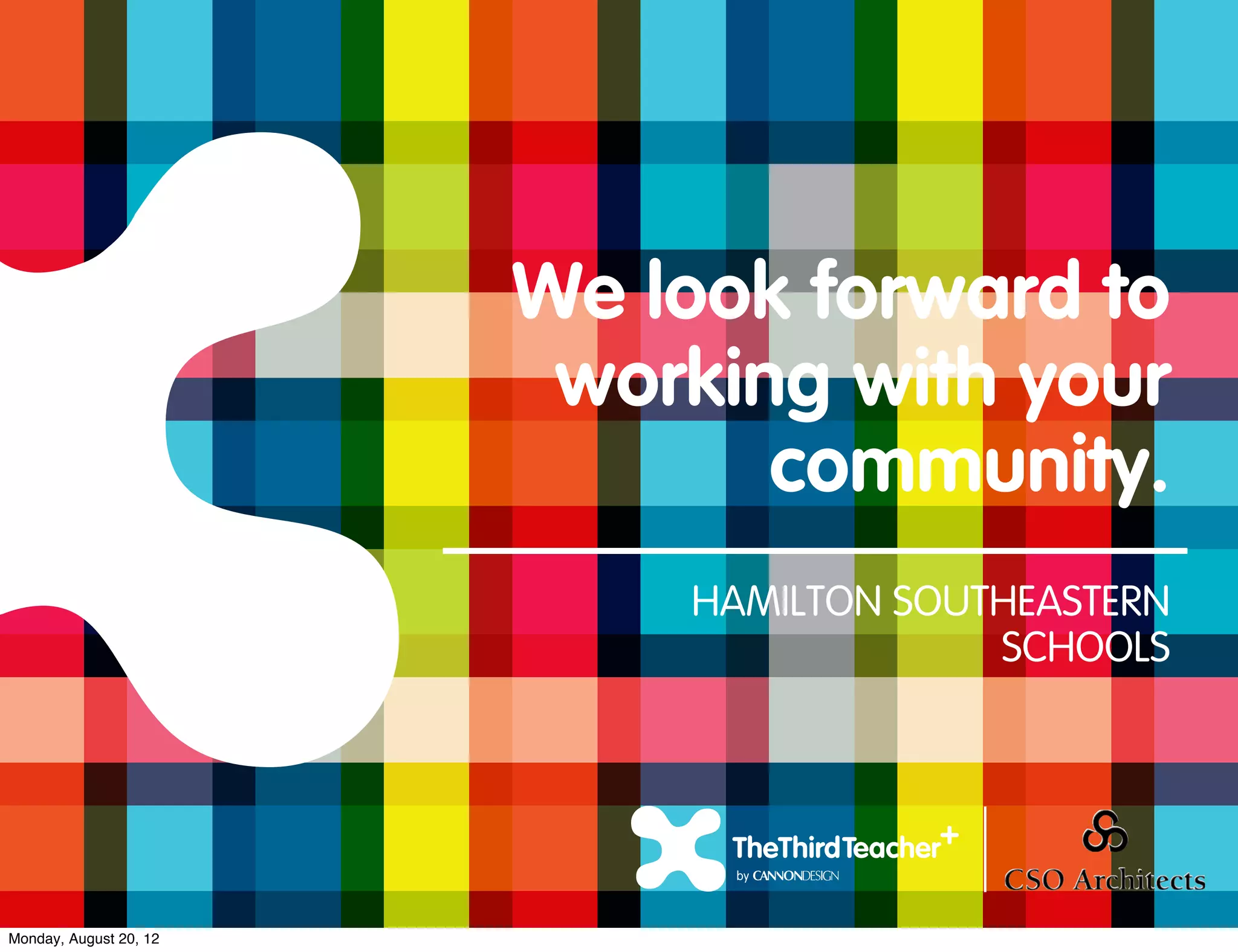 We look forward to
                         working with your
                               community.
                            HAMILTON SOUTHEASTERN
                                         SCHOOLS




Monday, August 20, 12
 