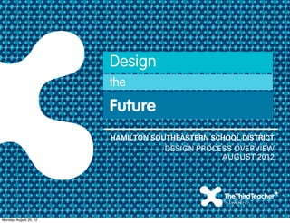 Design
                        the

                        Future
                        HAMILTON SOUTHEASTERN SCHOOL DISTRICT
                                    DESIGN PROCESS OVERVIEW
                                                AUGUST 2012




Monday, August 20, 12
 