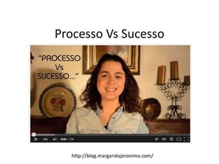 Processo Vs Sucesso
http://blog.margaridajeronimo.com/
 