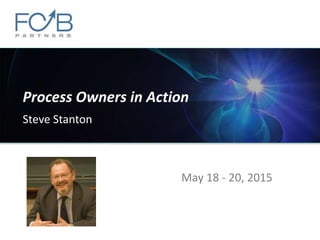 May 18 - 20, 2015
Process Owners in Action
Steve Stanton
 