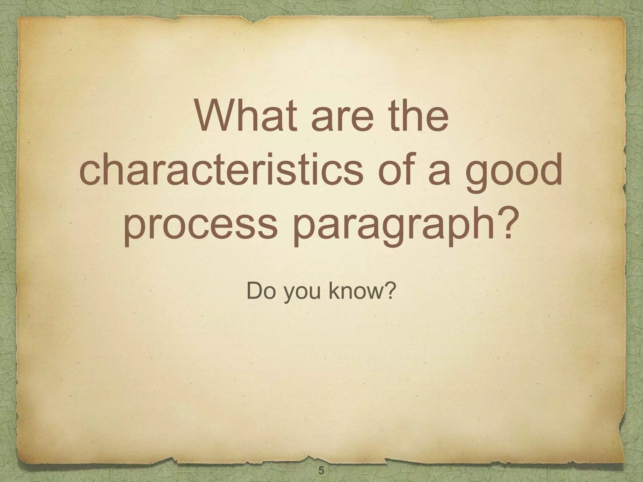 What are the
characteristics of a good
process paragraph?
Do you know?
5