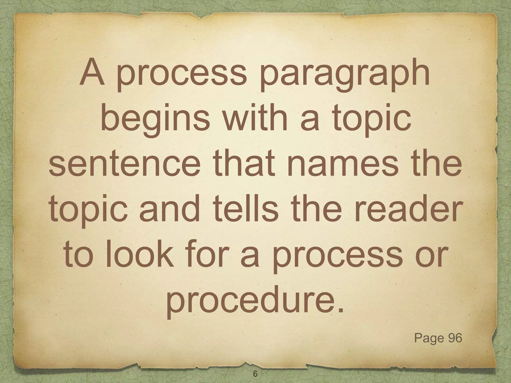 A process paragraph
begins with a topic
sentence that names the
topic and tells the reader
to look for a process or
procedure.
Page 96
6