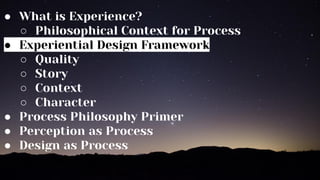 ● What is Experience?
○ Philosophical Context for Process
● Experiential Design Framework
○ Quality
○ Story
○ Context
○ Ch...