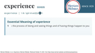 Merriam-Webster. (n.d.). Experience. Merriam-Webster. Retrieved October 19, 2021, from https://www.merriam-webster.com/dic...