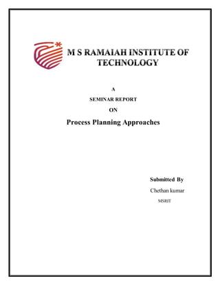 A
SEMINAR REPORT
ON
Process Planning Approaches
Submitted By
Chethan kumar
MSRIT
 