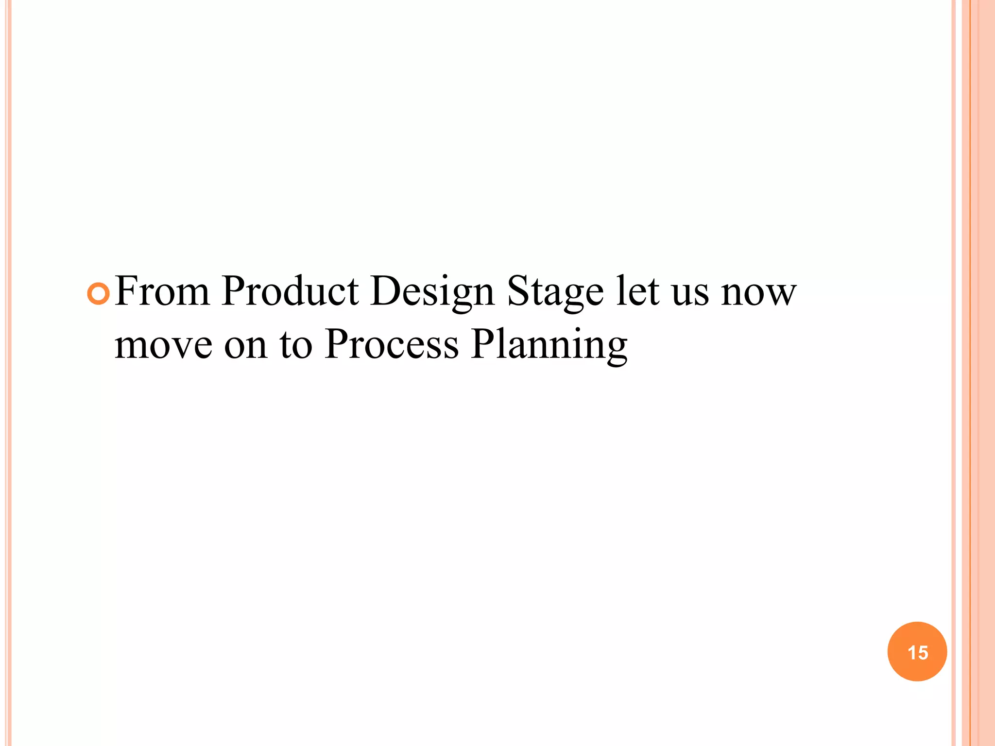  FromProduct Design Stage let us now
 move on to Process Planning




                                        15
 
