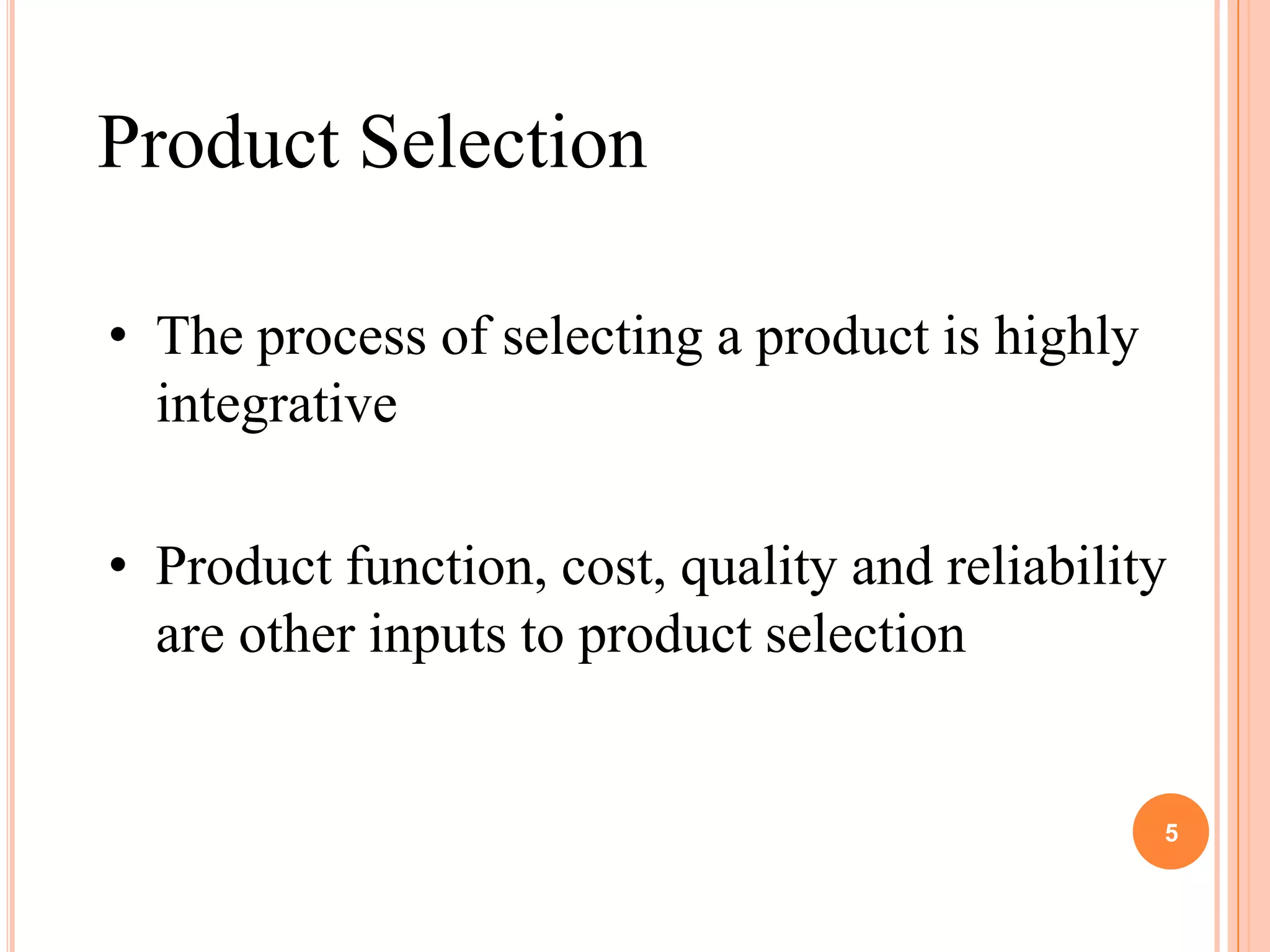 Product Selection

• The process of selecting a product is highly
  integrative

• Product function, cost, quality and reliability
  are other inputs to product selection


                                                 5
 