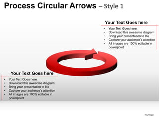 Process Circular Arrows – Style 1
                                            Your Text Goes here
                                        •    Your Text Goes here
                                        •    Download this awesome diagram
                                        •    Bring your presentation to life
                                        •    Capture your audience’s attention
                                        •    All images are 100% editable in
                                             powerpoint




     Your Text Goes here
•   Your Text Goes here
•   Download this awesome diagram
•   Bring your presentation to life
•   Capture your audience’s attention
•   All images are 100% editable in
    powerpoint




                                                                      Your Logo
 