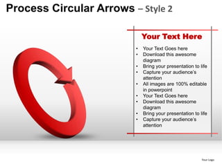 Process Circular Arrows – Style 2

                             Your Text Here
                         •   Your Text Goes here
                         •   Download this awesome
                             diagram
                         •   Bring your presentation to life
                         •   Capture your audience’s
                             attention
                         •   All images are 100% editable
                             in powerpoint
                         •   Your Text Goes here
                         •   Download this awesome
                             diagram
                         •   Bring your presentation to life
                         •   Capture your audience’s
                             attention




                                                         Your Logo
 