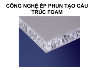CÔNG NGHỆ ÉP PHUN TẠO CẤU TRÚC  FOAM 