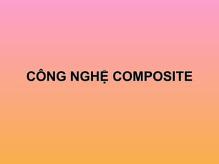CÔNG NGHỆ COMPOSITE 