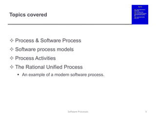 Topics covered
 Process & Software Process
 Software process models
 Process Activities
 The Rational Unified Process
 An example of a modern software process.
3
Software Processes
 