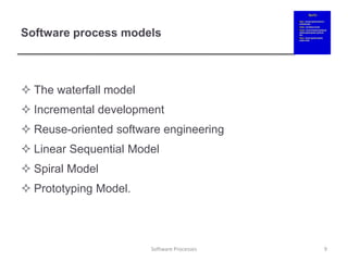 Software process models
 The waterfall model
 Incremental development
 Reuse-oriented software engineering
 Linear Sequential Model
 Spiral Model
 Prototyping Model.
9
Software Processes
 
