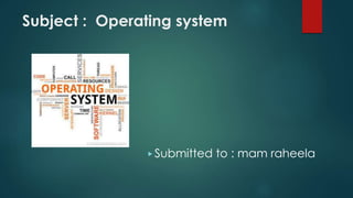 Subject : Operating system
▶ Submitted to : mam raheela
 