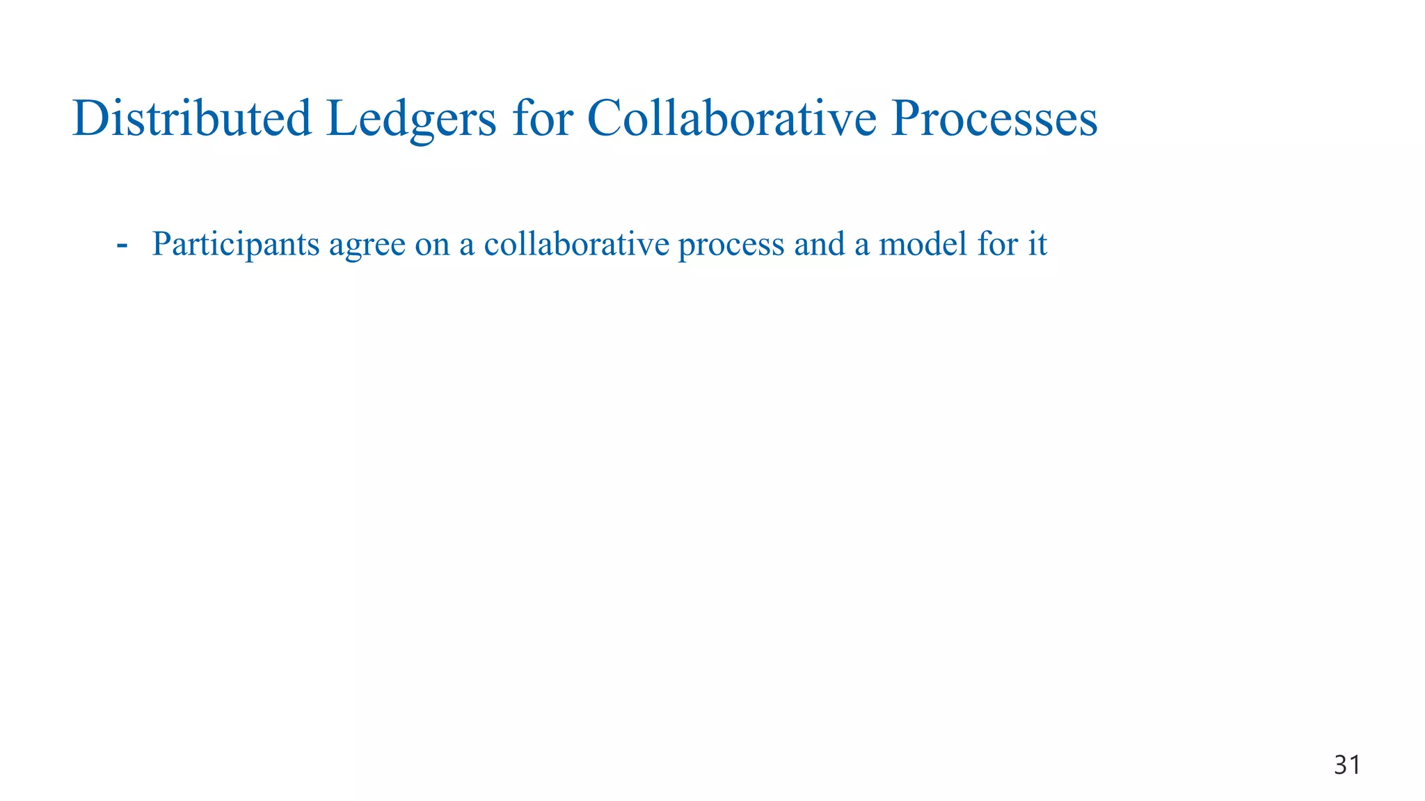 Distributed Ledgers for Collaborative Processes
- Participants agree on a collaborative process and a model for it
31
 