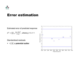 Error estimation 
Estimated error of predicted response 
ߪොଶ ൌ Σ ሺ௬೔ି௬ො೔ሻమ 
௡ 
௜ୀଵ , where p = k + 1 
௡ି௣ 
Standardized residuals 
 >│3│ a potential outlier 
 