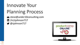 Innovate Your
Planning Process
steve@under10consulting.com
/in/sjohnson717
@sjohnson717
 