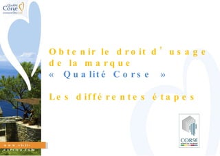 www.visit-corsica.com Obtenir le droit d’usage de la marque « Qualité Corse » Les différentes étapes 