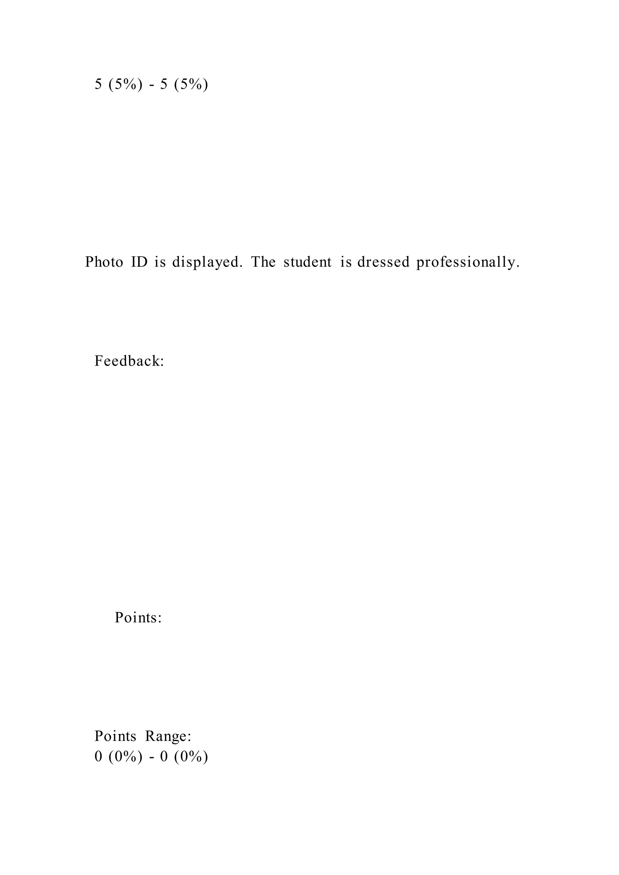 5 (5%) - 5 (5%)
Photo ID is displayed. The student is dressed professionally.
Feedback:
Points:
Points Range:
0 (0%) - 0 (0%)
 