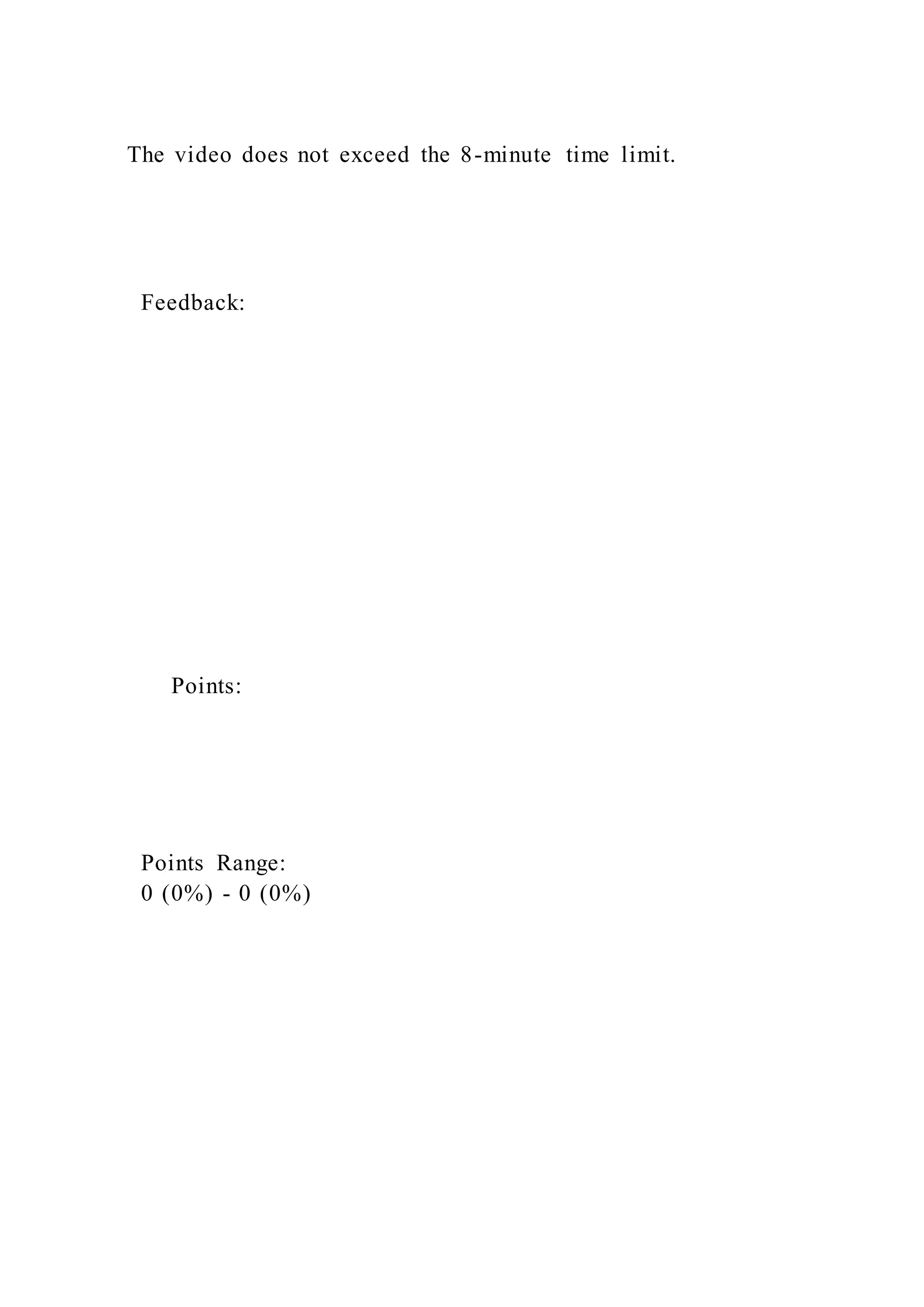 The video does not exceed the 8-minute time limit.
Feedback:
Points:
Points Range:
0 (0%) - 0 (0%)
 