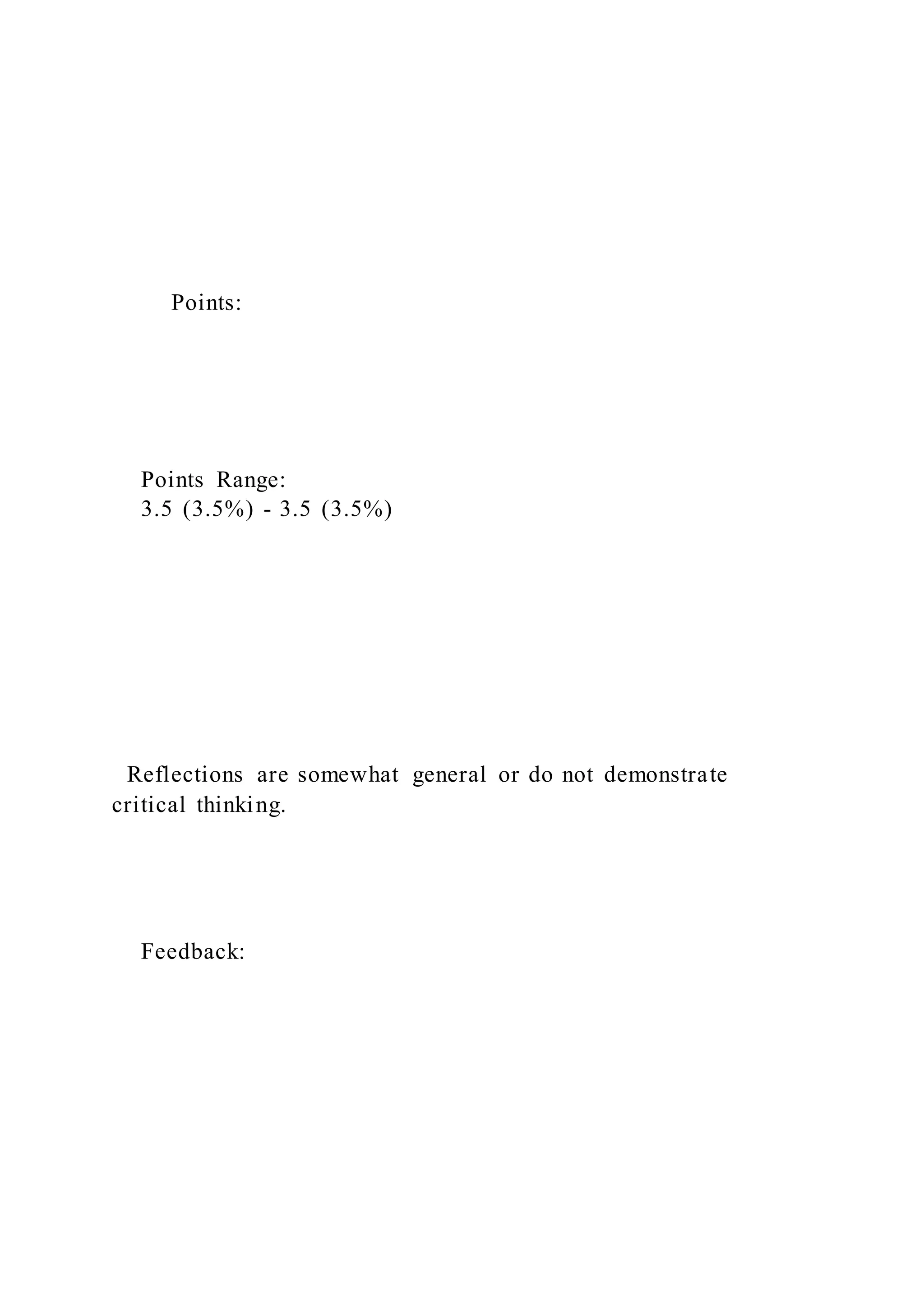 Points:
Points Range:
3.5 (3.5%) - 3.5 (3.5%)
Reflections are somewhat general or do not demonstrate
critical thinking.
Feedback:
 
