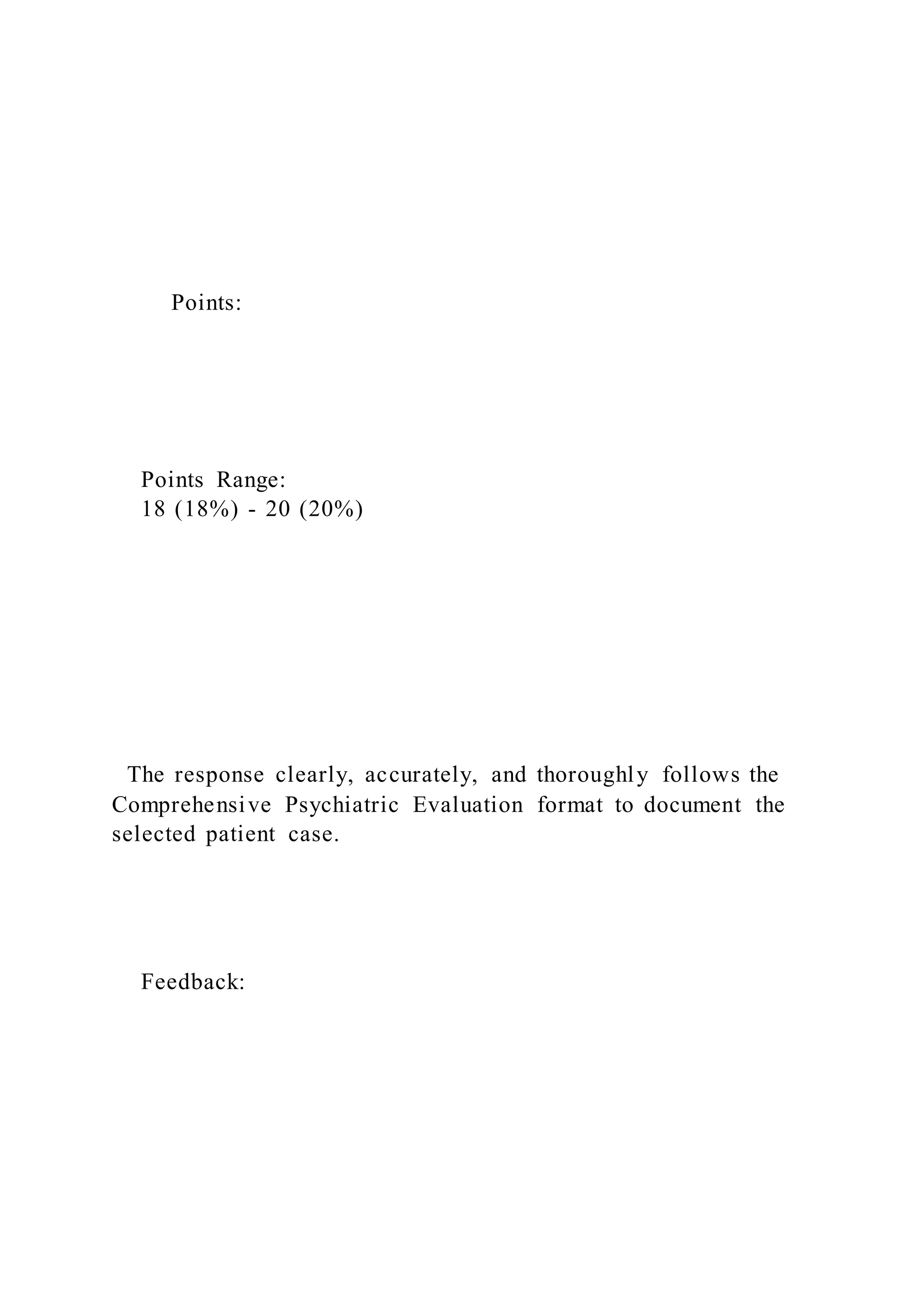 Points:
Points Range:
18 (18%) - 20 (20%)
The response clearly, accurately, and thoroughly follows the
Comprehensive Psychiatric Evaluation format to document the
selected patient case.
Feedback:
 