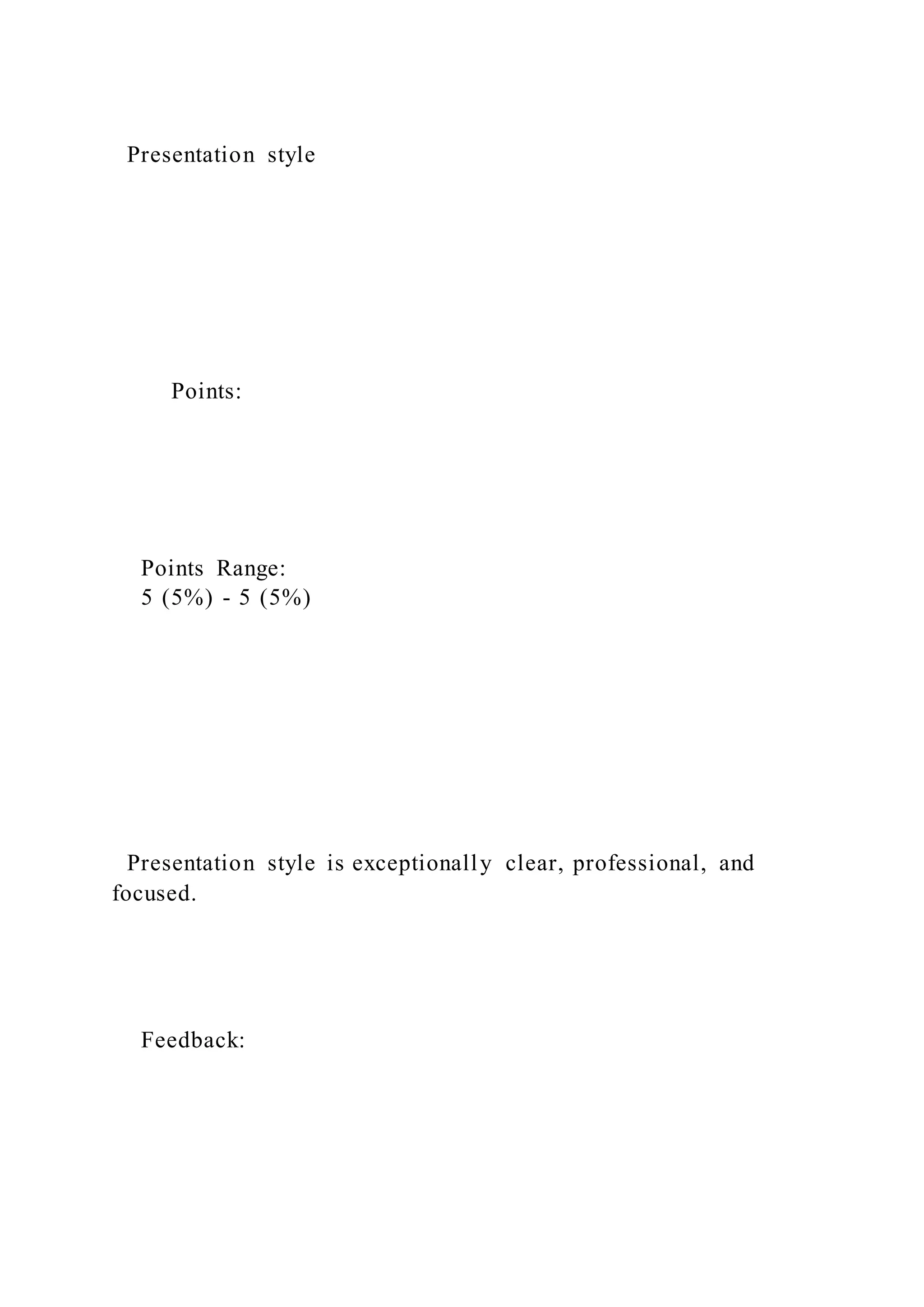 Presentation style
Points:
Points Range:
5 (5%) - 5 (5%)
Presentation style is exceptionally clear, professional, and
focused.
Feedback:
 