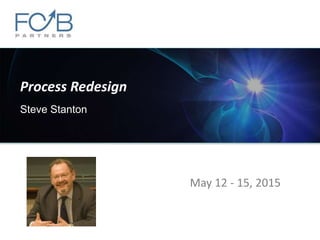 Process Redesign
Steve Stanton
May 12 - 15, 2015
 