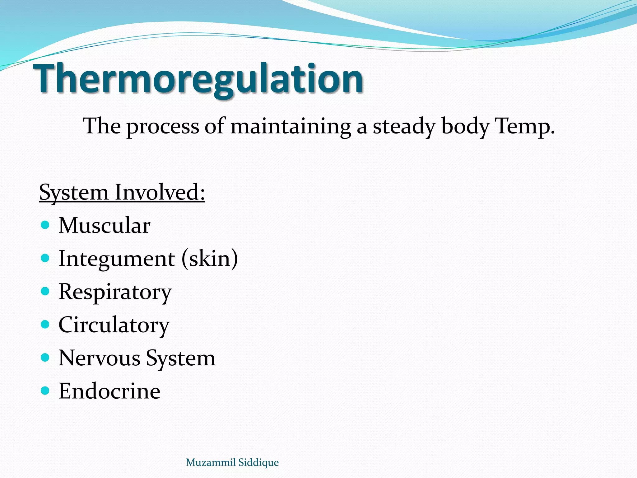 Thermoregulation
The process of maintaining a steady body Temp.
System Involved:
 Muscular
 Integument (skin)
 Respiratory
 Circulatory
 Nervous System
 Endocrine
Muzammil Siddique
 